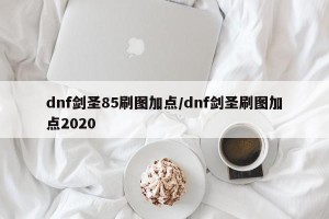 dnf剑圣85刷图加点/dnf剑圣刷图加点2020
