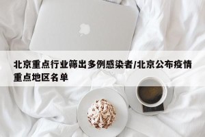 北京重点行业筛出多例感染者/北京公布疫情重点地区名单