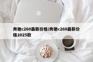 奔驰c260最新价格/奔驰c260最新价格2025款