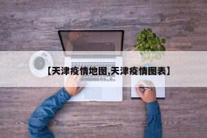【天津疫情地图,天津疫情图表】