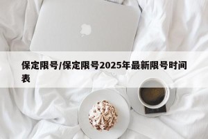 保定限号/保定限号2025年最新限号时间表