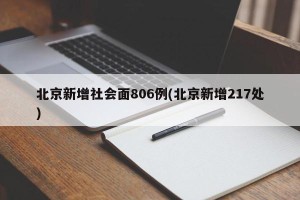 北京新增社会面806例(北京新增217处)