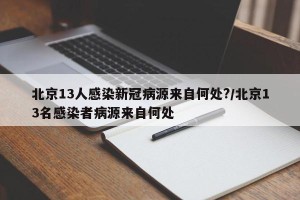 北京13人感染新冠病源来自何处?/北京13名感染者病源来自何处