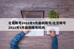 北京限号2022年9月最新限号/北京限号2022年9月最新限号时间