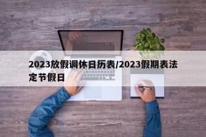 2023放假调休日历表/2023假期表法定节假日
