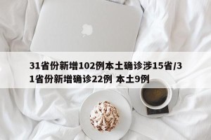 31省份新增102例本土确诊涉15省/31省份新增确诊22例 本土9例