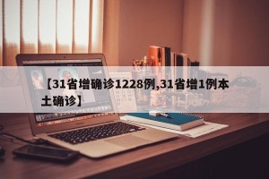 【31省增确诊1228例,31省增1例本土确诊】