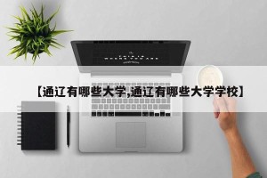 【通辽有哪些大学,通辽有哪些大学学校】