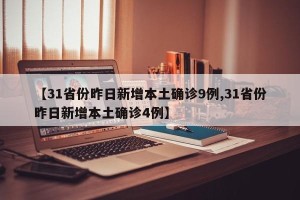 【31省份昨日新增本土确诊9例,31省份昨日新增本土确诊4例】