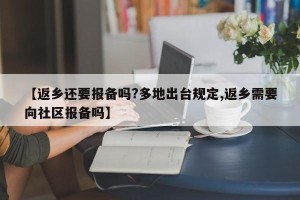 【返乡还要报备吗?多地出台规定,返乡需要向社区报备吗】