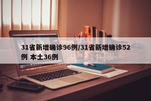 31省新增确诊96例/31省新增确诊52例 本土36例