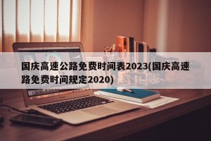 国庆高速公路免费时间表2023(国庆高速路免费时间规定2020)