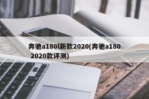 奔驰a180l新款2020(奔驰a180 2020款评测)