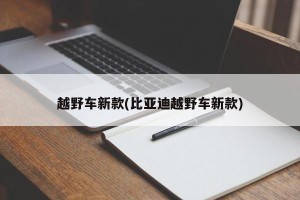 越野车新款(比亚迪越野车新款)