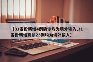 【31省份新增4例确诊均为境外输入,31省份新增确诊23例均为境外输入】