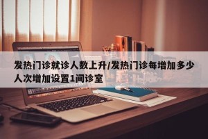 发热门诊就诊人数上升/发热门诊每增加多少人次增加设置1间诊室