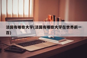 法国有哪些大学(法国有哪些大学在世界前一百)