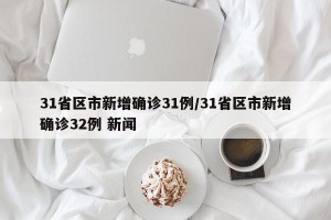 31省区市新增确诊31例/31省区市新增确诊32例 新闻