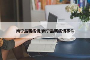 南宁最新疫情/南宁最新疫情事件