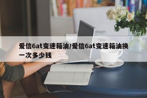爱信6at变速箱油/爱信6at变速箱油换一次多少钱