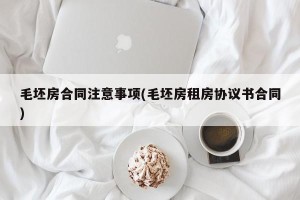 毛坯房合同注意事项(毛坯房租房协议书合同)