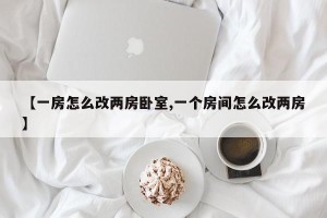 【一房怎么改两房卧室,一个房间怎么改两房】