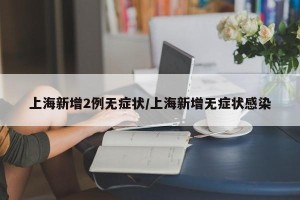 上海新增2例无症状/上海新增无症状感染