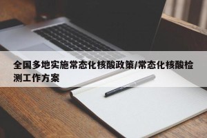 全国多地实施常态化核酸政策/常态化核酸检测工作方案