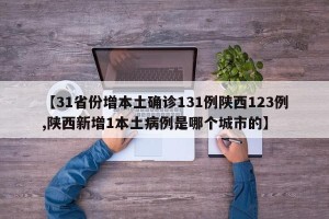 【31省份增本土确诊131例陕西123例,陕西新增1本土病例是哪个城市的】