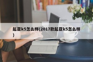 起亚k5怎么样(2017款起亚k5怎么样)