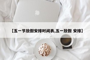 【五一节放假安排时间表,五一放假 安排】