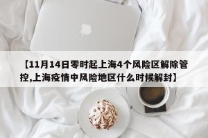 【11月14日零时起上海4个风险区解除管控,上海疫情中风险地区什么时候解封】