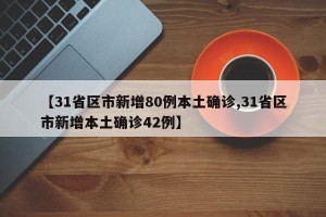 【31省区市新增80例本土确诊,31省区市新增本土确诊42例】