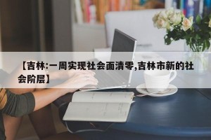 【吉林:一周实现社会面清零,吉林市新的社会阶层】