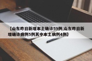 【山东昨日新增本土确诊59例,山东昨日新增确诊病例5例其中本土病例4例】