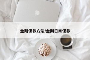 金刚保养方法/金刚日常保养