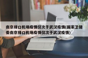 南京禄口机场疫情仅次于武汉疫情(国家卫健委南京禄口机场疫情仅次于武汉疫情)