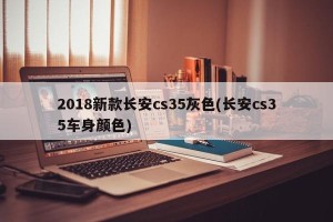 2018新款长安cs35灰色(长安cs35车身颜色)