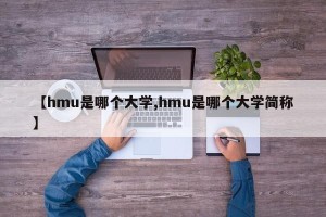 【hmu是哪个大学,hmu是哪个大学简称】