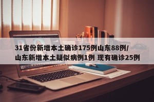 31省份新增本土确诊175例山东88例/山东新增本土疑似病例1例 现有确诊25例