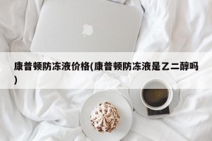 康普顿防冻液价格(康普顿防冻液是乙二醇吗)