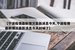 【宁波疫情最新情况最新消息今天,宁波疫情最新情况最新消息今天封城了】