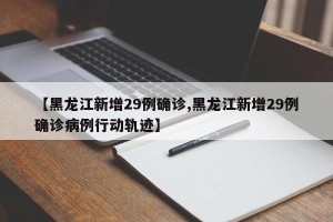 【黑龙江新增29例确诊,黑龙江新增29例确诊病例行动轨迹】