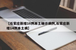 【石家庄新增16例本土确诊病例,石家庄新增14例本土病】