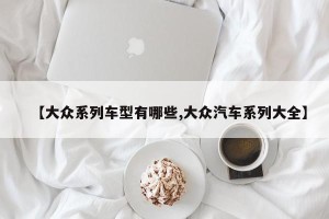【大众系列车型有哪些,大众汽车系列大全】