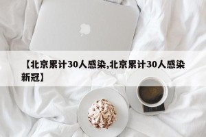 【北京累计30人感染,北京累计30人感染新冠】