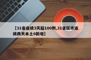 【31省连续3天超100例,31省区市连续两天本土0新增】
