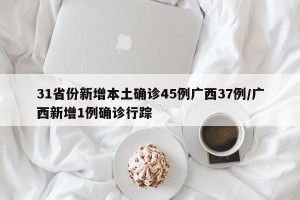 31省份新增本土确诊45例广西37例/广西新增1例确诊行踪