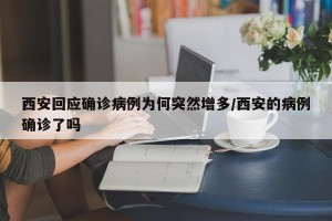西安回应确诊病例为何突然增多/西安的病例确诊了吗