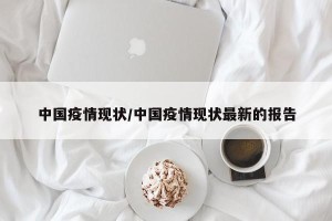 中国疫情现状/中国疫情现状最新的报告